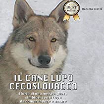 Il cane lupo cecoslovacco. Storia di una meravigliosa simbiosi con il lupo da comprendere e amare