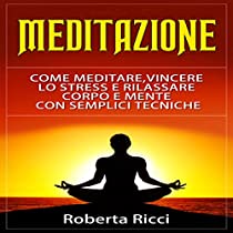 Come Meditare, Vincere lo Stress e Rilassare Corpo e Mente Con Semplici Tecniche (Imparare a meditare, Panico, Ansia, Depressione, Meditazione guidata, Stress)