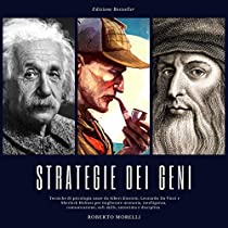 Strategie dei Geni: Tecniche di psicologia usate da Albert Einstein, Leonardo Da Vinci e Sherlock Holmes per migliorare memoria, intelligenza, comunicazione, soft skills, autostima e disciplina