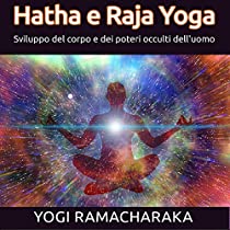 Hatha e Raja Yoga - Sviluppo del corpo e dei poteri occulti dell'uomo