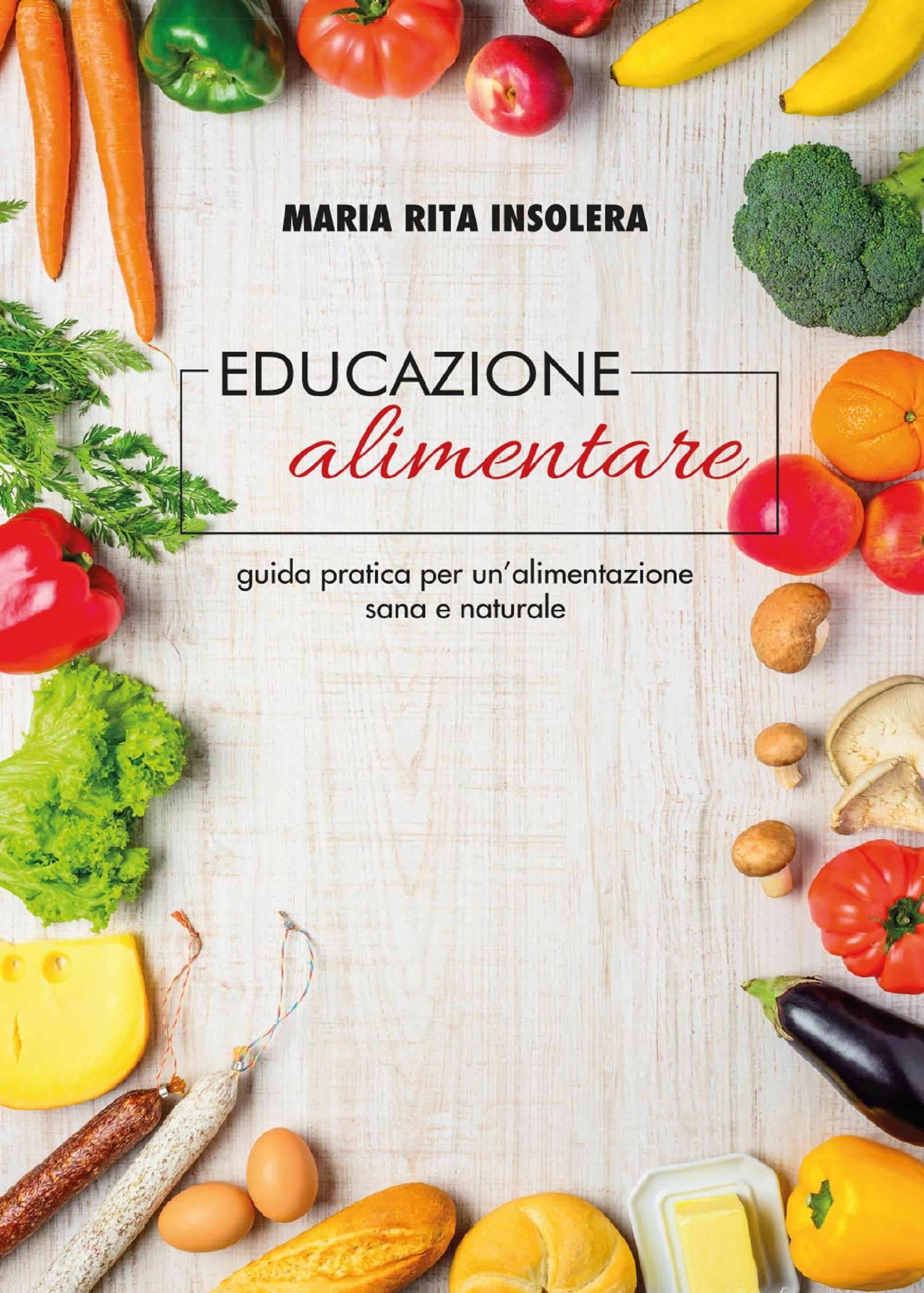 Educazione alimentare. Guida pratica per un'alimentazione sana e naturale