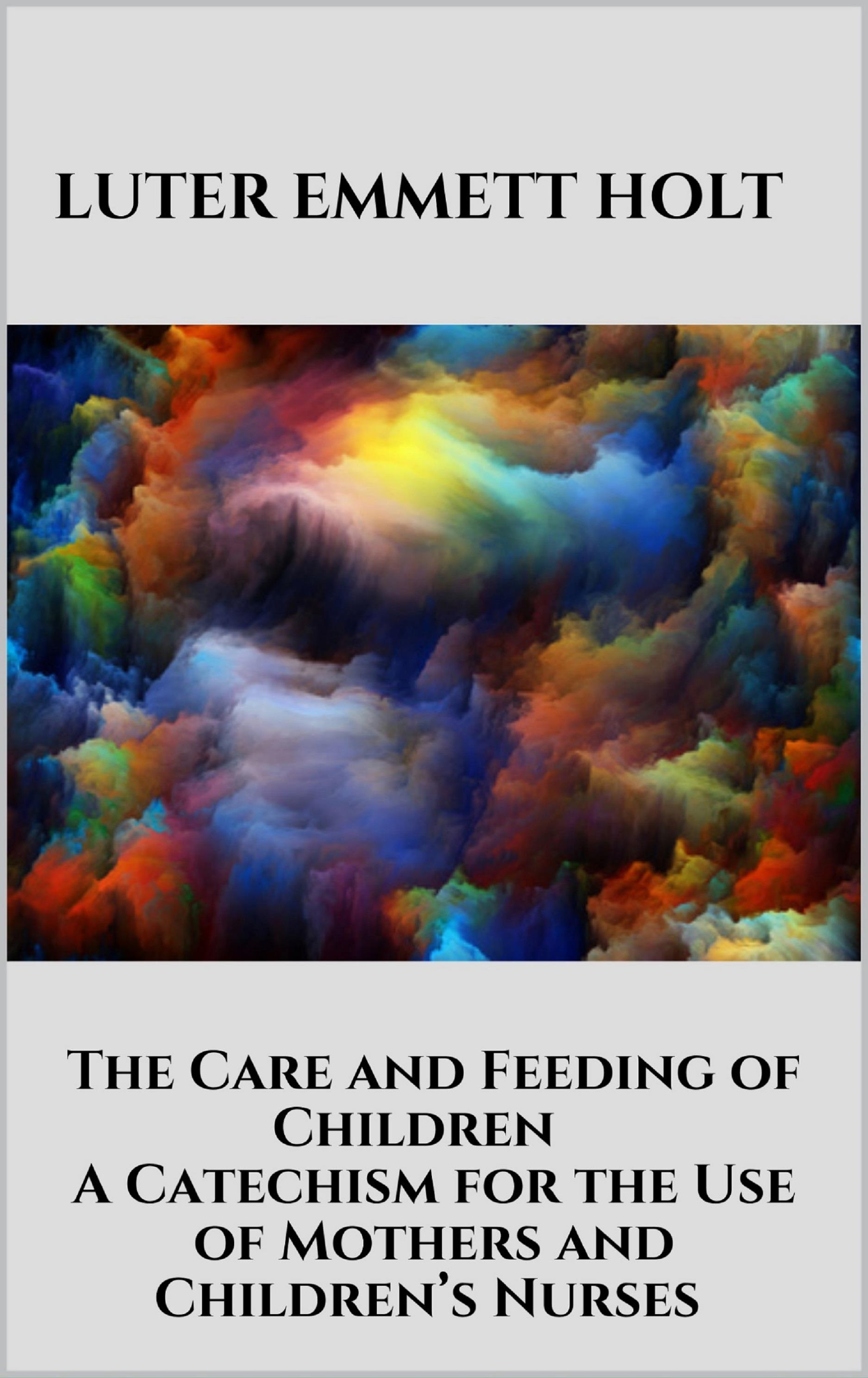 The Care and Feeding of Children -  A Catechism for the Use of Mothers and Children’s Nurses