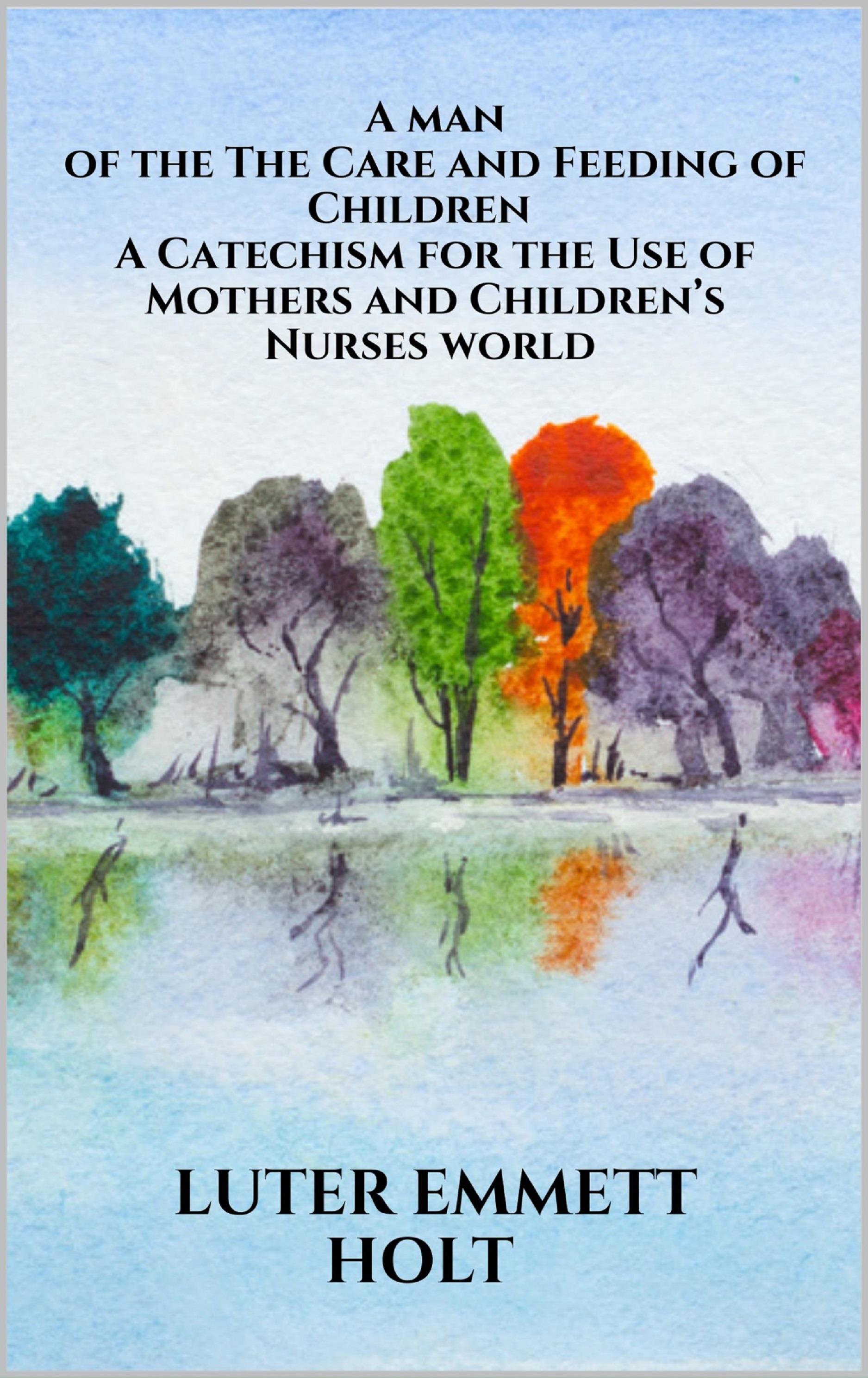 The Care and Feeding of Children -  A Catechism for the Use of Mothers and Children’s Nurses