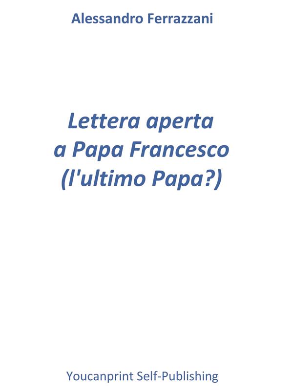 Lettera aperta a Papa Francesco (l'ultimo Papa?)