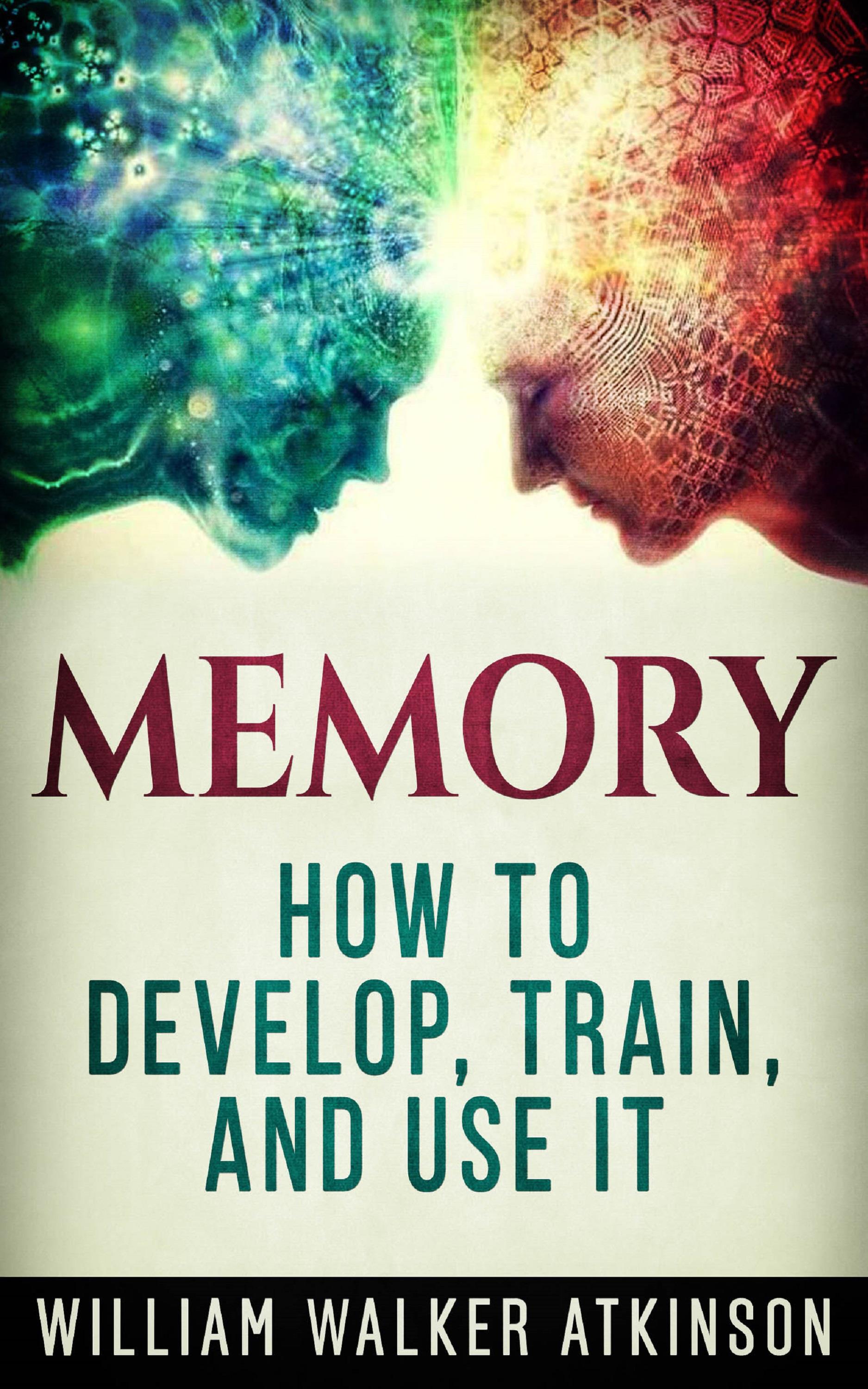 Memory - How to Develop, Train, and Use It