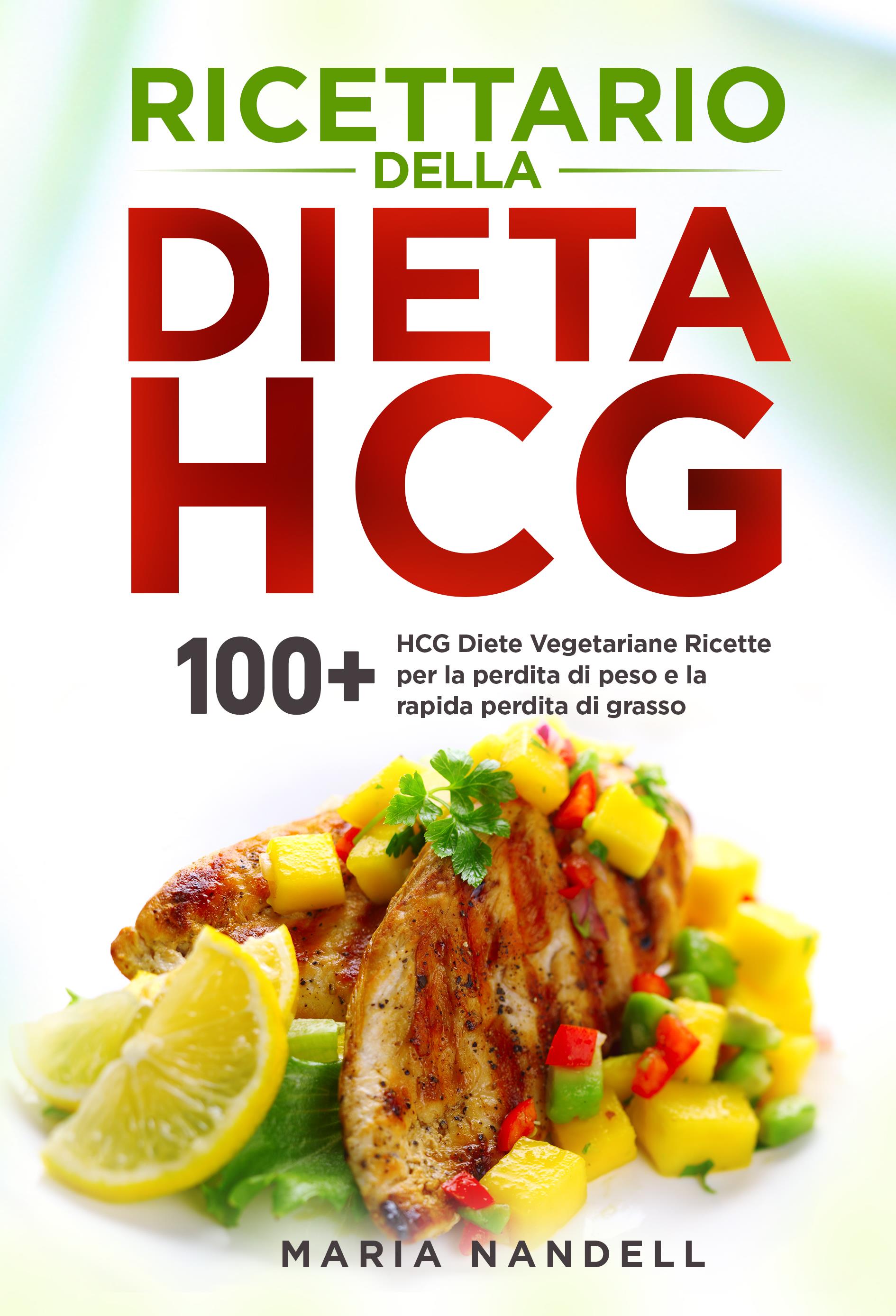 Ricettario della dieta HCG. 100+ HCG Diete Vegetariane Ricette per la perdita di peso e la rapida perdita di grasso
