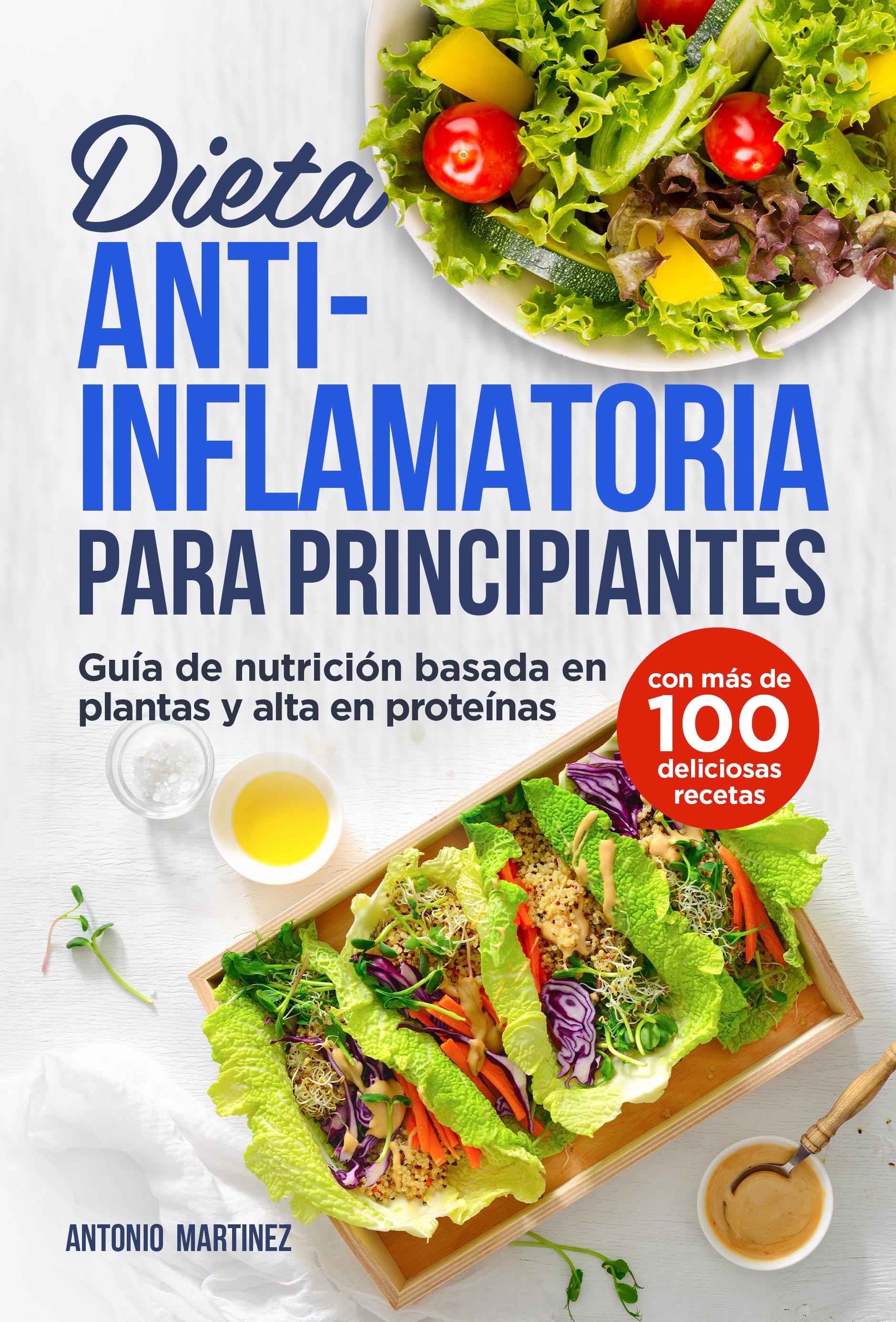 Dieta antiinflamatoria para principiantes. Guía de nutrición basada en plantas y alta en proteínas (con más de 100 deliciosas recetas)
