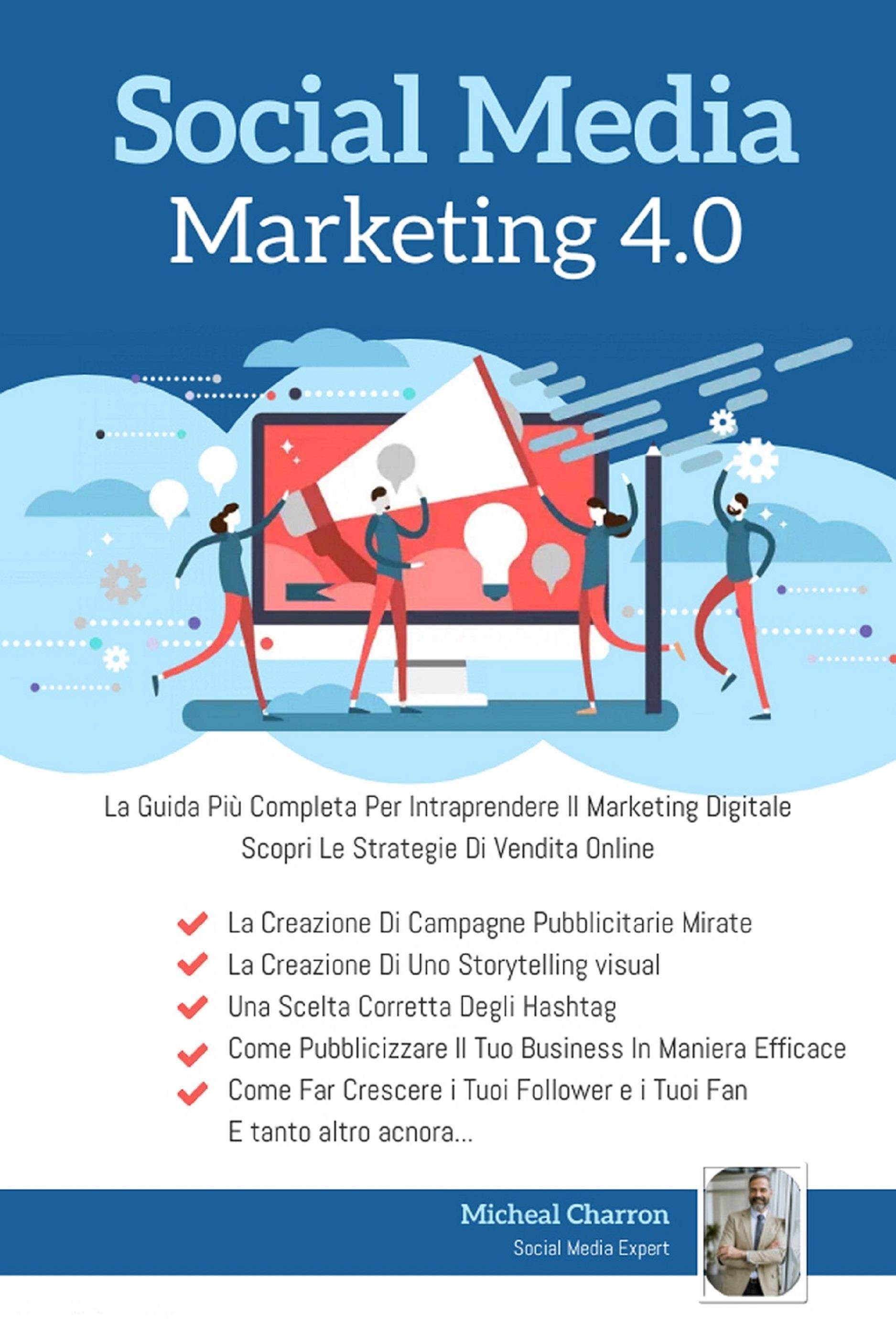 Social Media Marketing 4.0:La Guida Più Completa Per Avere Successo Nel Marketing Digitale. Scopri Le Strategie Delle Campagne Pubblicitarie Per La Vendita Online