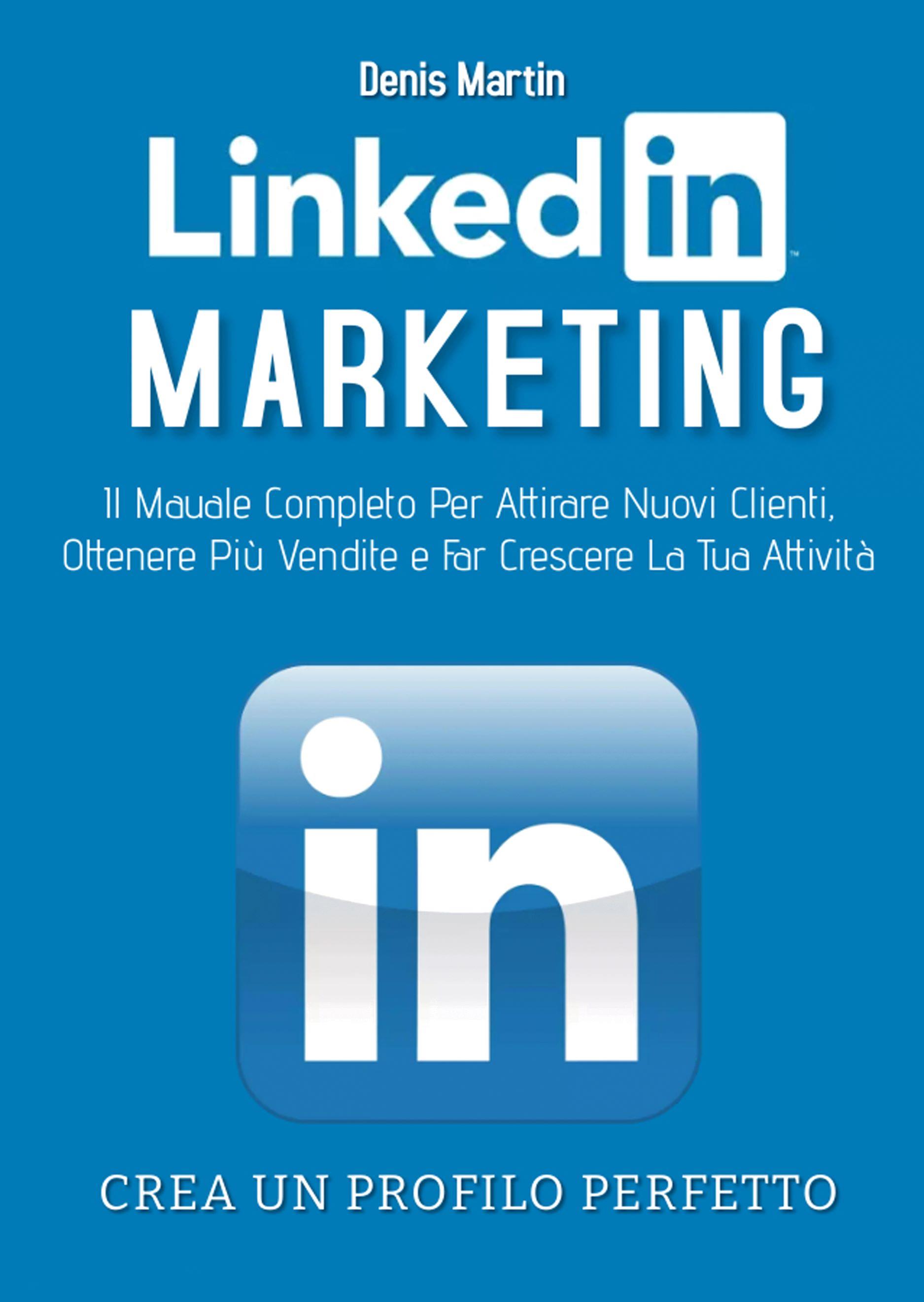 Linkedin Marketing 2.0; Il Manuale Completo Per Attirare Nuovi Clienti, Ottenere Più Vendite e Far Crescere La Tua Attività