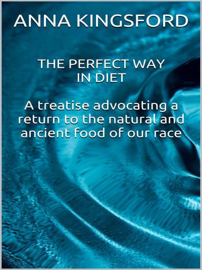 The perfect way in diet - A treatise advocating a return to the natural and ancient food of our race