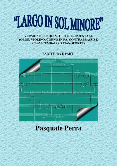 "Largo in sol minore", versione per quintetto strumentale (oboe, violino, corno in fa, contrabbasso e clavicembalo o pianoforte) con partitura e parti per i vari strumenti.