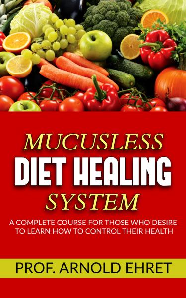 Mucusless-Diet Healing System - A Complete Course for Those Who Desire to Learn How to Control Their Health