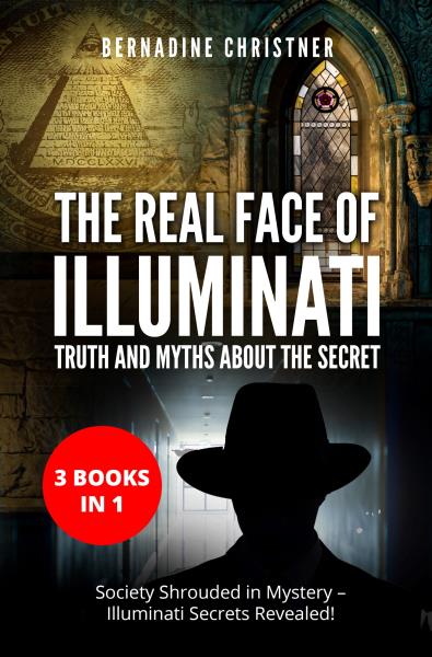 The Real Face of Illuminati: Truth and Myths about the Secret (3 Books in 1)