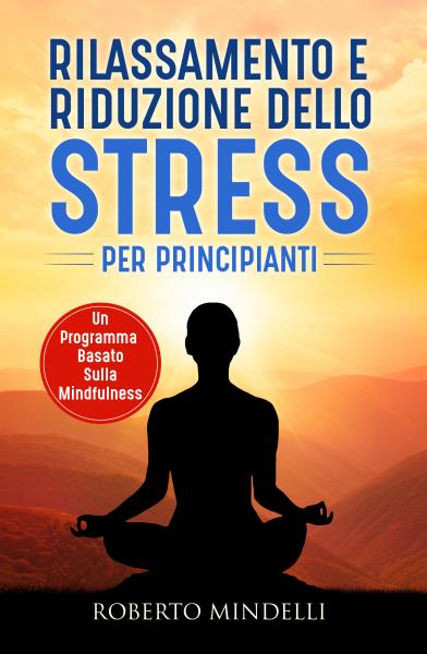 Rilassamento e riduzione dello stress per principianti. Un programma basato sulla mindfulness