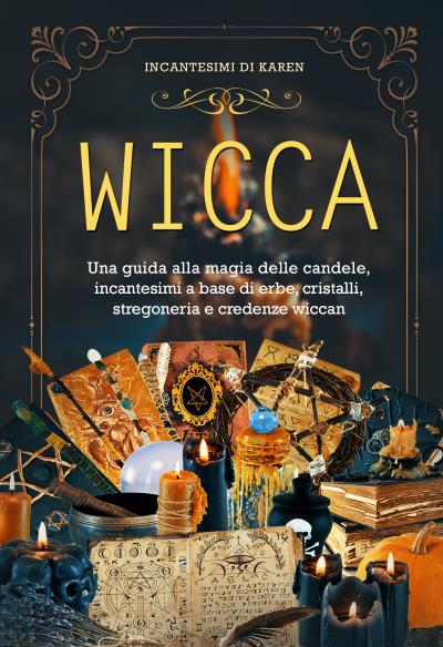 WICCA. Una guida alla magia delle candele, incantesimi a base di erbe, cristalli, stregoneria e credenze wiccan
