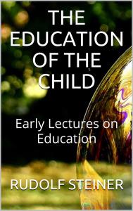 The Education of the Child - and Early Lectures on Education