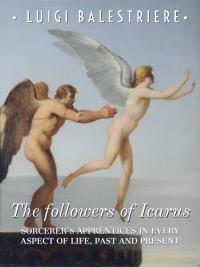 The followers of Icarus. Sorcerer's Apprentices in every aspect of life, past and present.