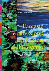 Fantasie e riflessioni : noi esseri dell'universo