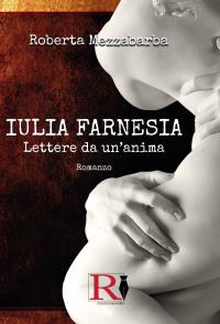 IULIA FARNESIA - Lettere da un'anima. La vera storia di Giulia Farnese