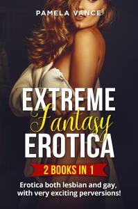 Extreme Fantasy Erotica (2 Books in 1). Erotica both lesbian and gay, with very exciting perversions !