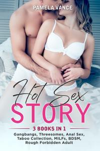 Hot Sex Story (3 Books in 1). Gangbangs, Threesomes, Anal Sex, Taboo Collection, MILFs, BDSM, Rough Forbidden Adult