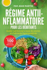 Régime anti-inflammatoire pour les débutants. Guide nutritionnel à base de plantes et d'aliments hyperprotéinés (avec plus de 100 recettes délicieuses)