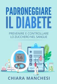 Padroneggiare il diabete. Prevenire e controllare lo zucchero nel sangue
