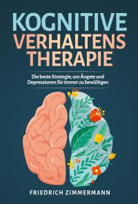 Kognitive Verhaltenstherapie. Die beste Strategie, um Ängste und Depressionen für immer zu bewältigen