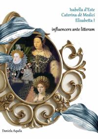 Isabella d'Este, Caterina dè Medici, Elisabetta I,  influencers ante litteram
