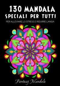 130 Mandala Speciali Per Tutti: Mandala da Colorare Per Adulti e Bambini Per Promuovere la Creatività, Alleviare lo Stress e Ridurre l'ansia