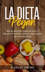 La Dieta Pegan; Come Una Dieta Paleo-Vegana Può Aiutarti a Migliorare la tua Salute e Quella del Nostro Pianeta, con 21 Deliziose Ricette