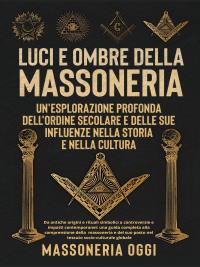 Luci e Ombre della Massoneria: Un'Esplorazione Profonda dell'Ordine Secolare e delle Sue Influenze nella Storia e nella Cultura