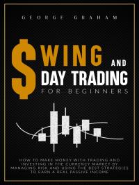 Swing and day trading for beginners: How to Make Money with Trading and Investing in the Currency Market by Managing Risk and Using the Best Strategies to Earn a Real Passive Income