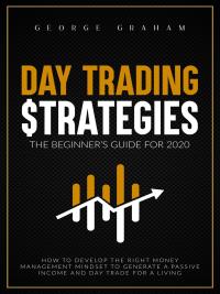 Day trading strategies: the beginner’s guide for 2020. How to Develop the Right Money Management Mindset to Generate a Passive Income and Day Trade for a Living