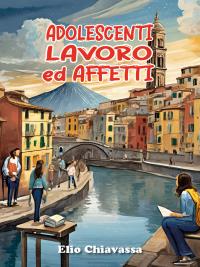 Adolescenti, lavoro ed affetti - Come migliorare il rapporto con gli adolescenti, ritrovando una dimensione di dialogo perduta