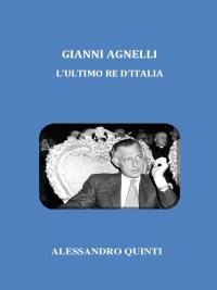 Gianni Agnelli. L'ultimo re d'Italia.
