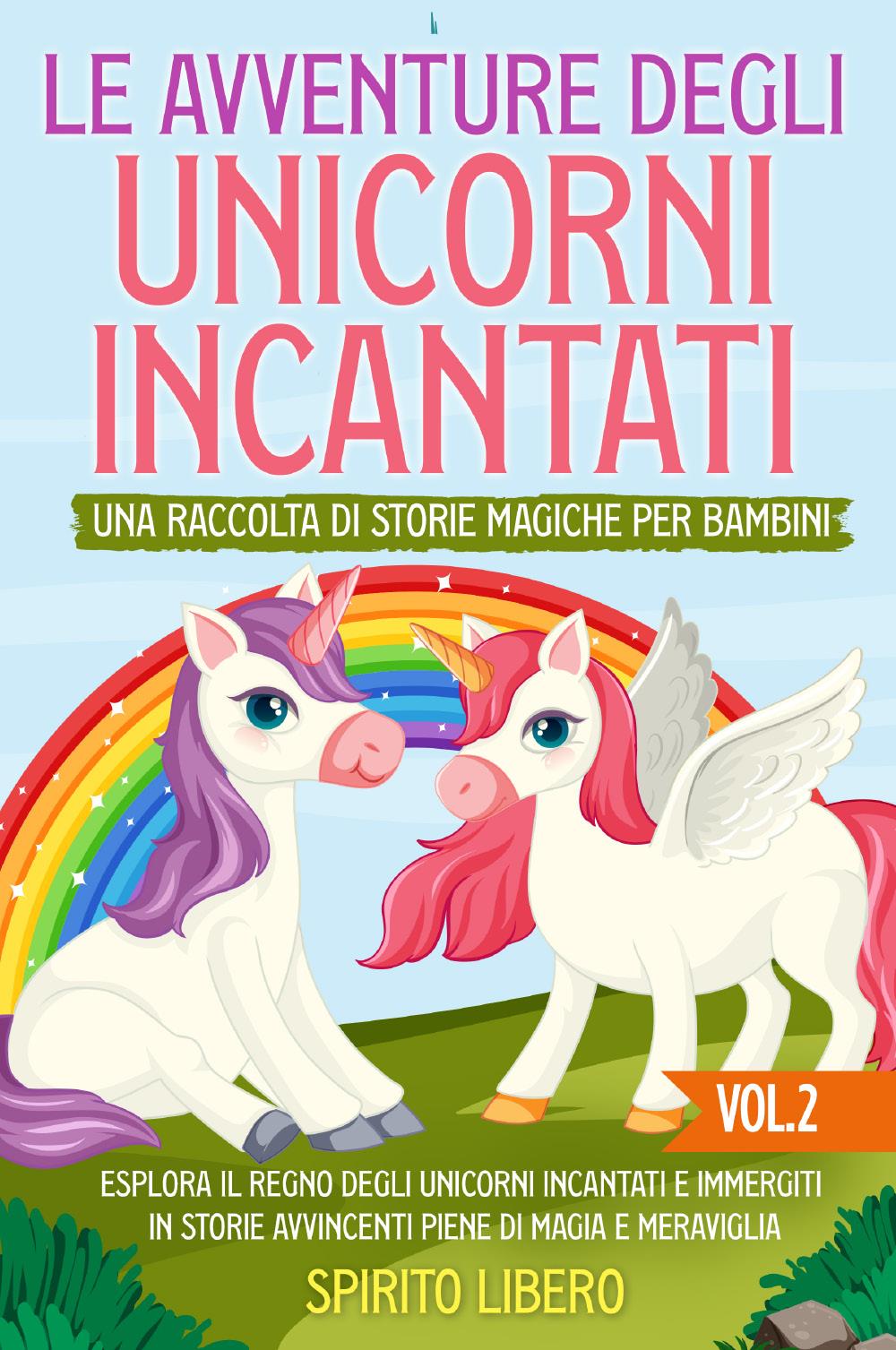 Le avventure degli unicorni incantati: una raccolta di storie magiche per  bambini vol. 2 di Spirito Libero