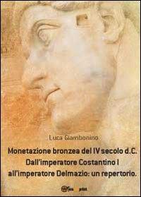 Monetazione bronzea del IV secolo d.C. Dall'imperatore Costantino I all'imperatore Delmazio: un repertorio