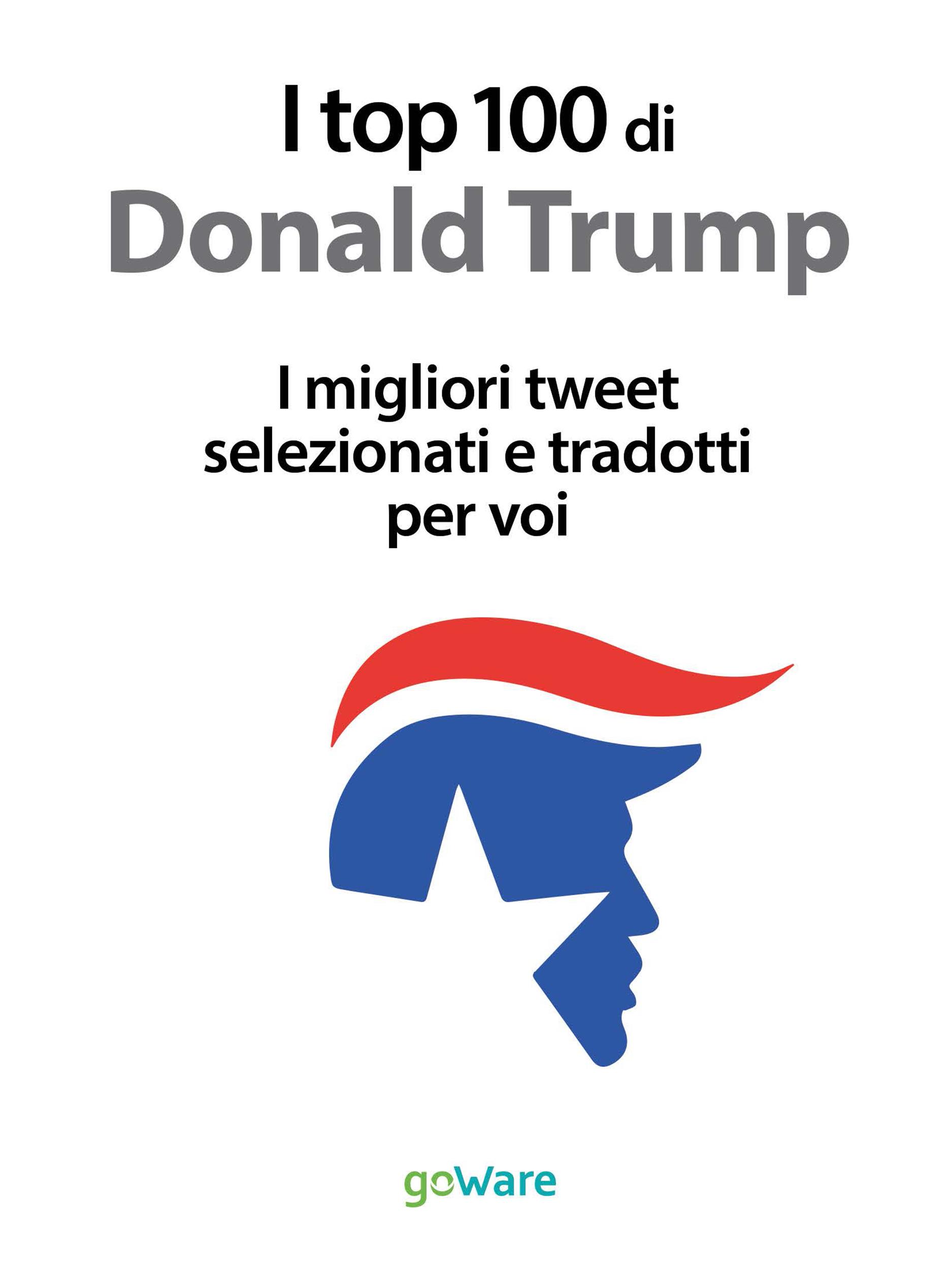 I top 100 di Donald Trump. I migliori tweet selezionati e tradotti per voi