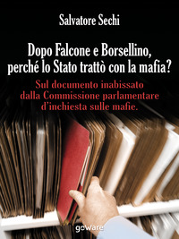 Dopo Falcone e Borsellino, perché lo Stato trattò con la mafia? Sul documento inabissato dalla Commissione parlamentare d'inchiesta sulle mafie
