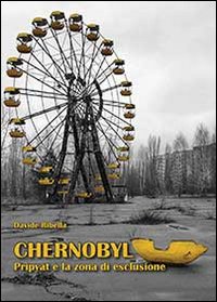 Chernobyl. Pripyat e la zona di esclusione