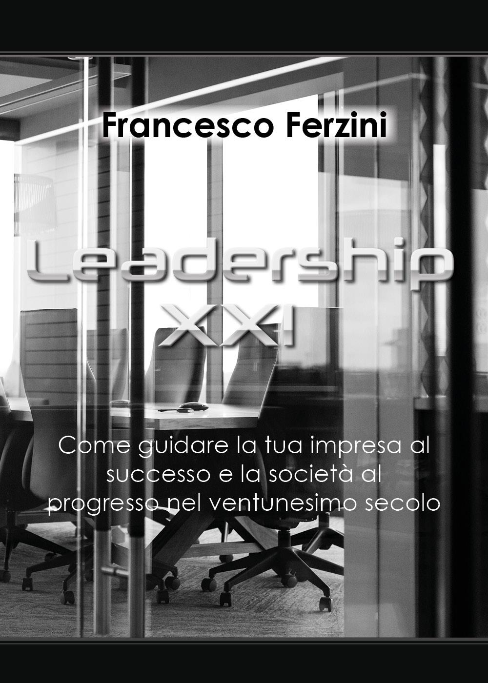 Leadership XXI - Come guidare la tua impresa al successo e la società al progresso nel ventunesimo secolo