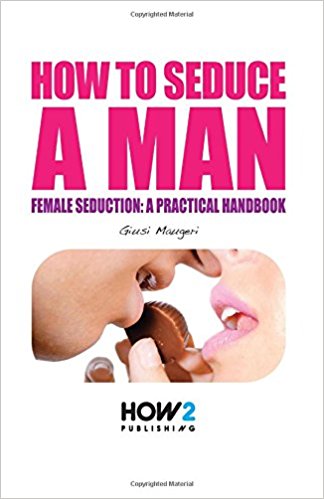 How to seduce a man. Female seduction: a practical handbook