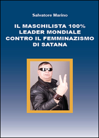 IL MASCHILISTA 100% LEADER MONDIALE-CONTRO IL FEMMINAZISMO DI SATANA