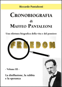 Cronobiografia di Maffeo Pantaleoni - Una rilettura biografica della vita e del pensiero - Volume III - La disillusione, la rabbia e la speranza