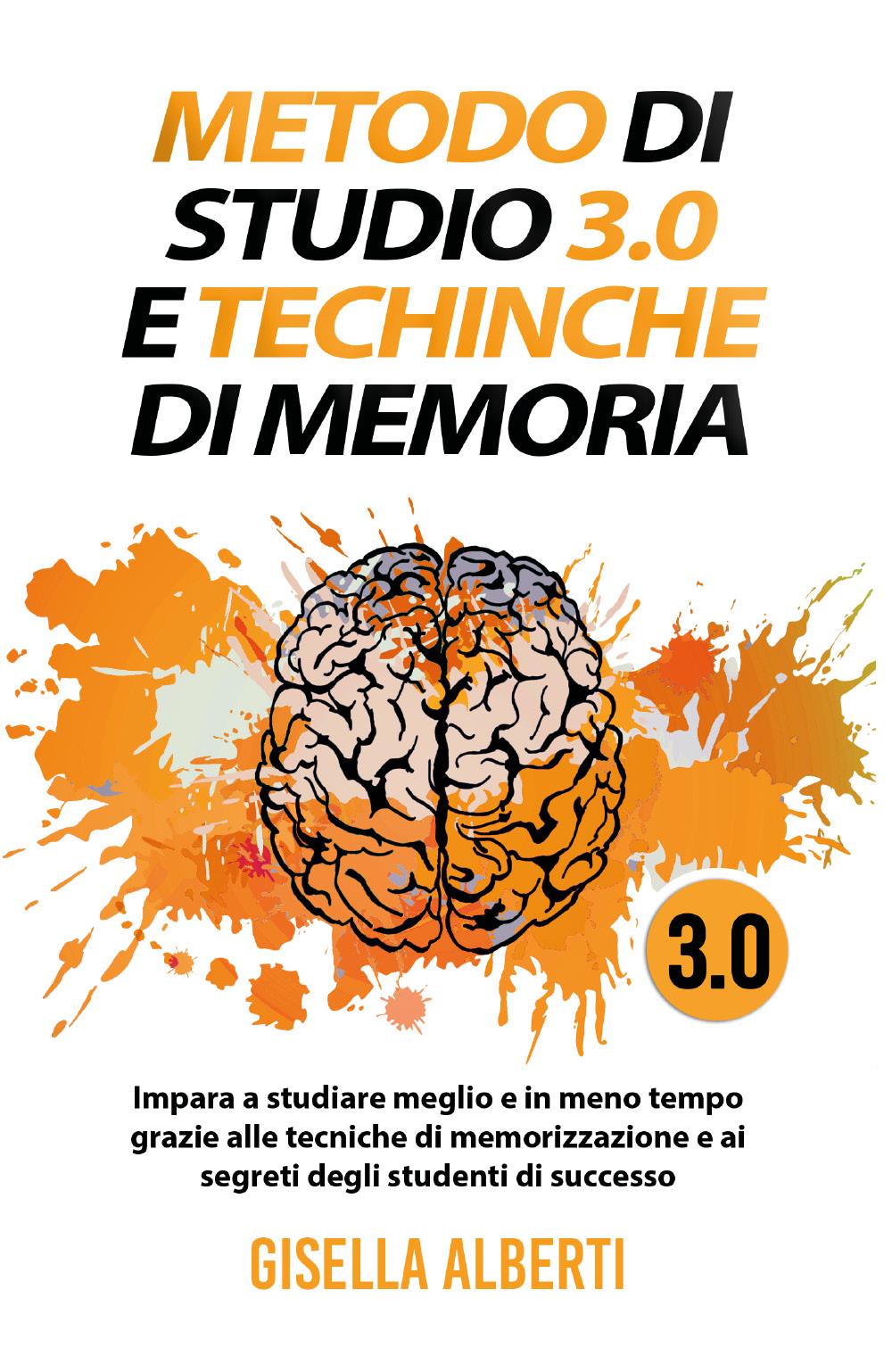METODO DI STUDIO 3.0 E TECNICHE DI MEMORIA; Impara a studiare meglio e in meno tempo grazie alle tecniche di memorizzazione e ai segreti degli studenti di successo