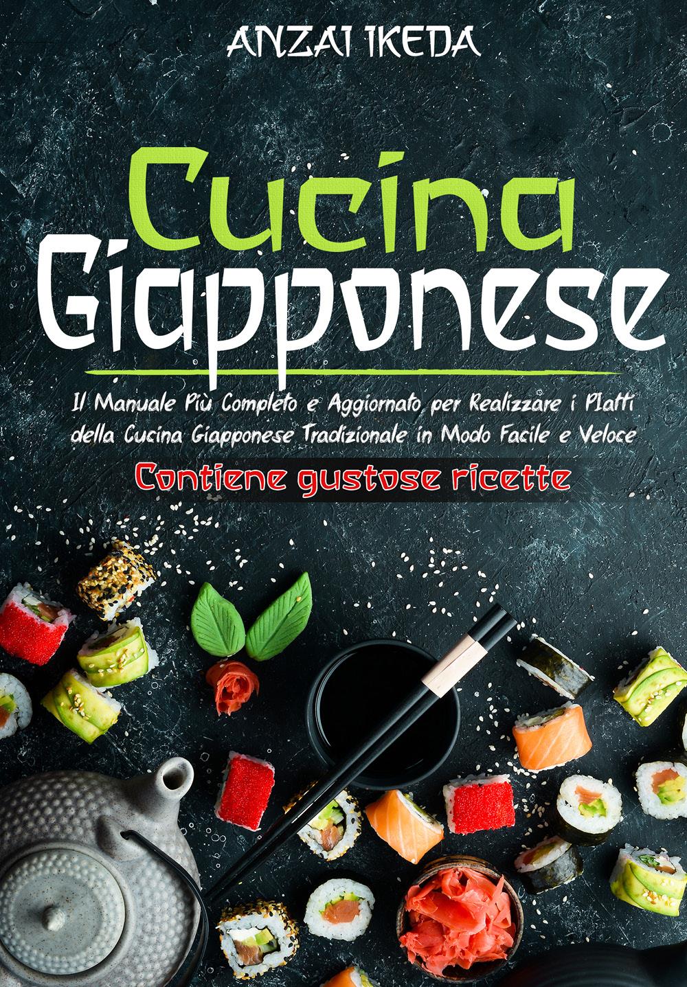 CUCINA GIAPPONESE: Il manuale più completo e aggiornato per realizzare i piatti della cucina giapponese tradizionale in modo facile e veloce. CONTIENE GUSTOSE RICETTE!