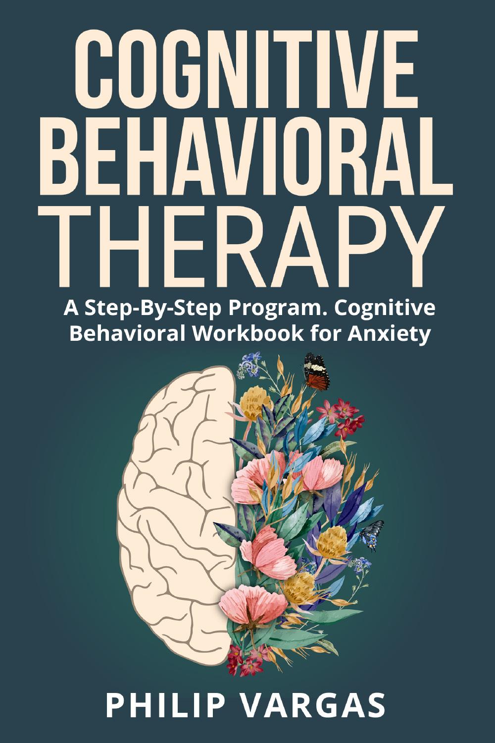 Cognitive Behavioral Therapy. A Step-By-Step Program. Cognitive Behavioral Workbook for Anxiety