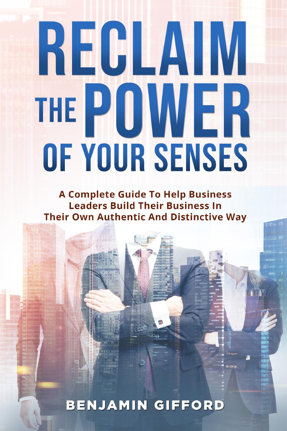 Reclaim the Power of Your Senses. A Complete Guide To Help Business Leaders Build Their Business In Their Own Authentic And Distinctive Way