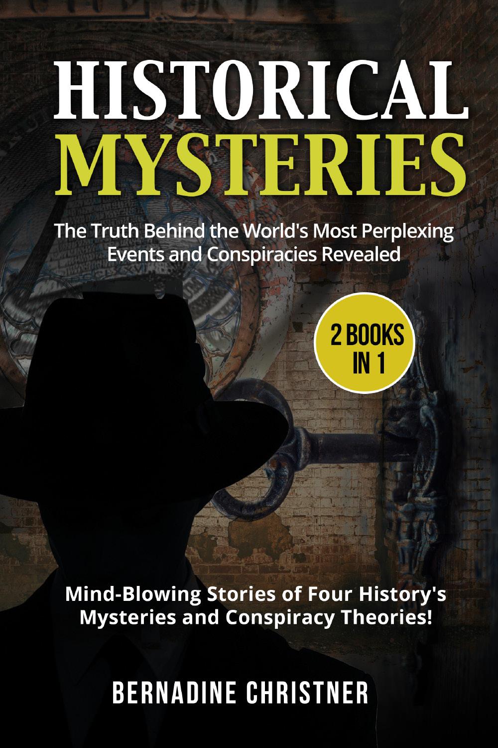 Historical Mysteries (2 Books in 1). The Truth Behind the World's Most Perplexing Events and Conspiracies Revealed – Mind-Blowing Stories of Four History's Mysteries and Conspiracy Theories!